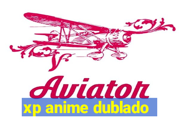 xp anime dublado